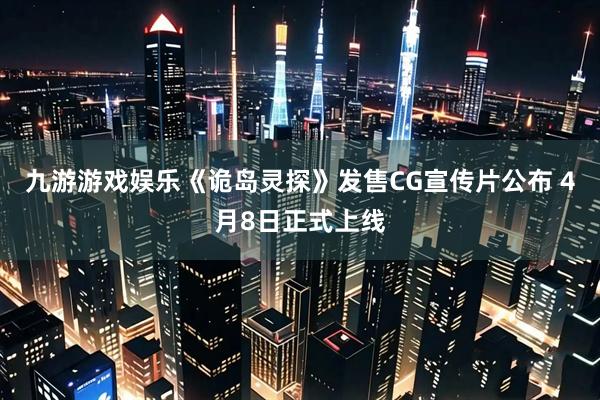 九游游戏娱乐《诡岛灵探》发售CG宣传片公布 4月8日正式上线