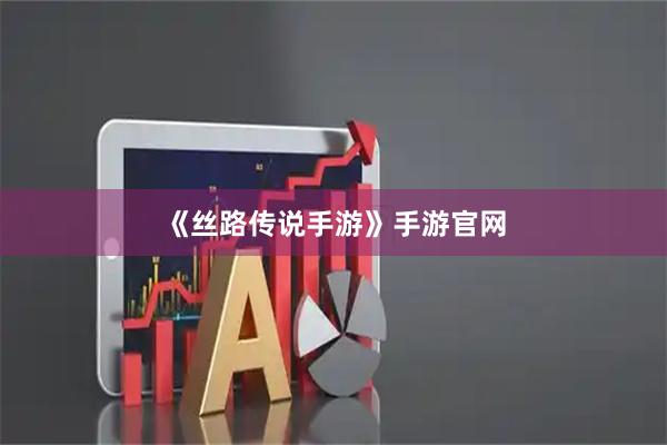 《丝路传说手游》手游官网