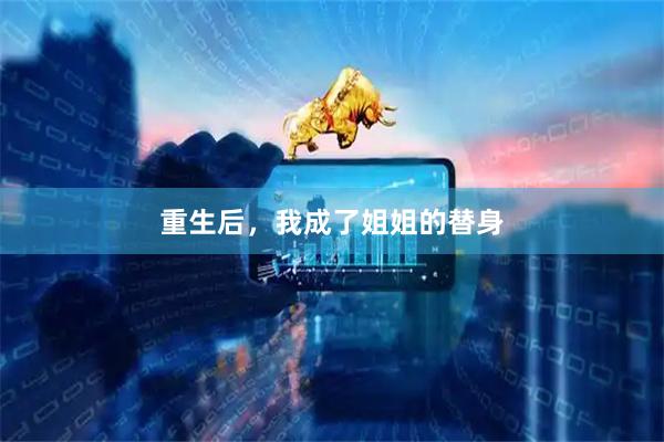 重生后，我成了姐姐的替身