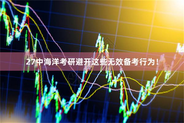 27中海洋考研避开这些无效备考行为！