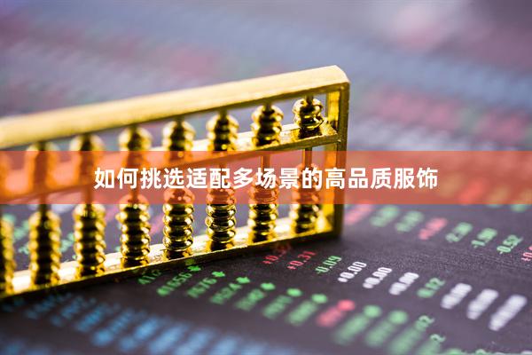 如何挑选适配多场景的高品质服饰