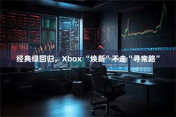 经典绿回归，Xbox “焕新”不走“寻常路”
