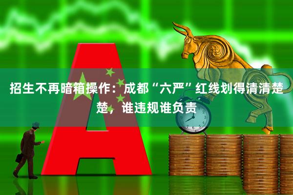 招生不再暗箱操作:成都“六严”红线划得清清楚楚,谁违规谁负责