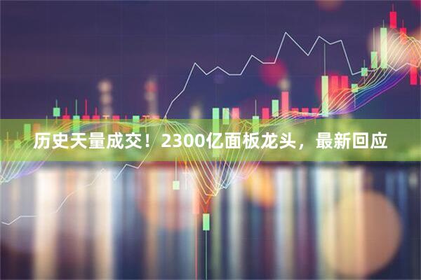 历史天量成交！2300亿面板龙头，最新回应