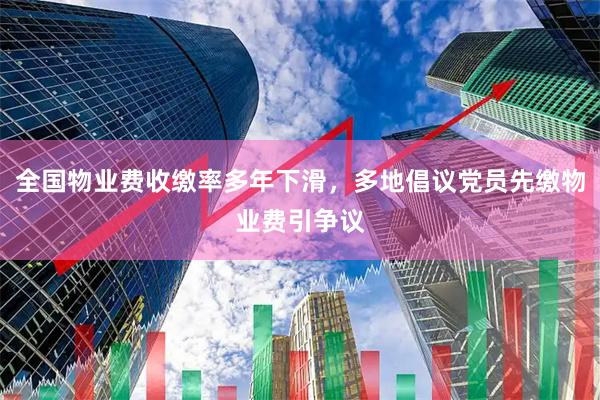 全国物业费收缴率多年下滑，多地倡议党员先缴物业费引争议