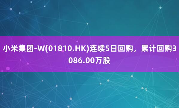 小米集团-W(01810.HK)连续5日回购，累计回购3086.00万股