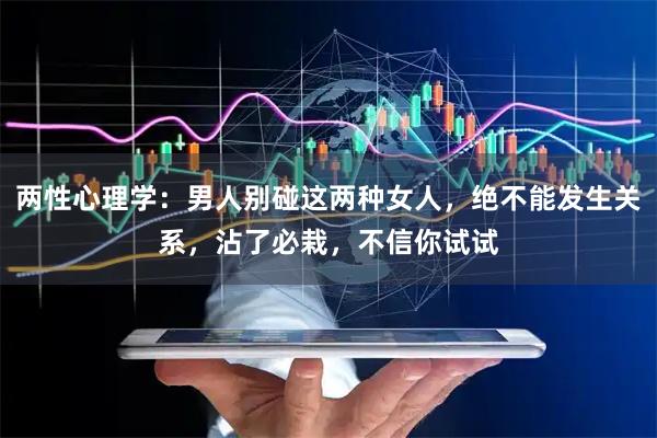 两性心理学：男人别碰这两种女人，绝不能发生关系，沾了必栽，不信你试试